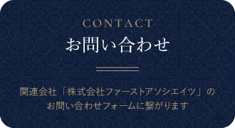 CONTACT-お問い合わせ- お問い合わせはこちらからお願いいたします。※関連会社「株式会社ファーストアソシエイツのお問い合わせフォームに繋がります