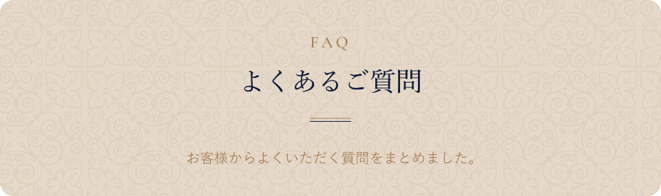 よくあるご質問 お客様からよくいただく質問をまとめました。